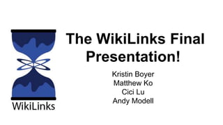 The WikiLinks Final 
Presentation! 
Kristin Boyer 
Matthew Ko 
Cici Lu 
Andy Modell 
 