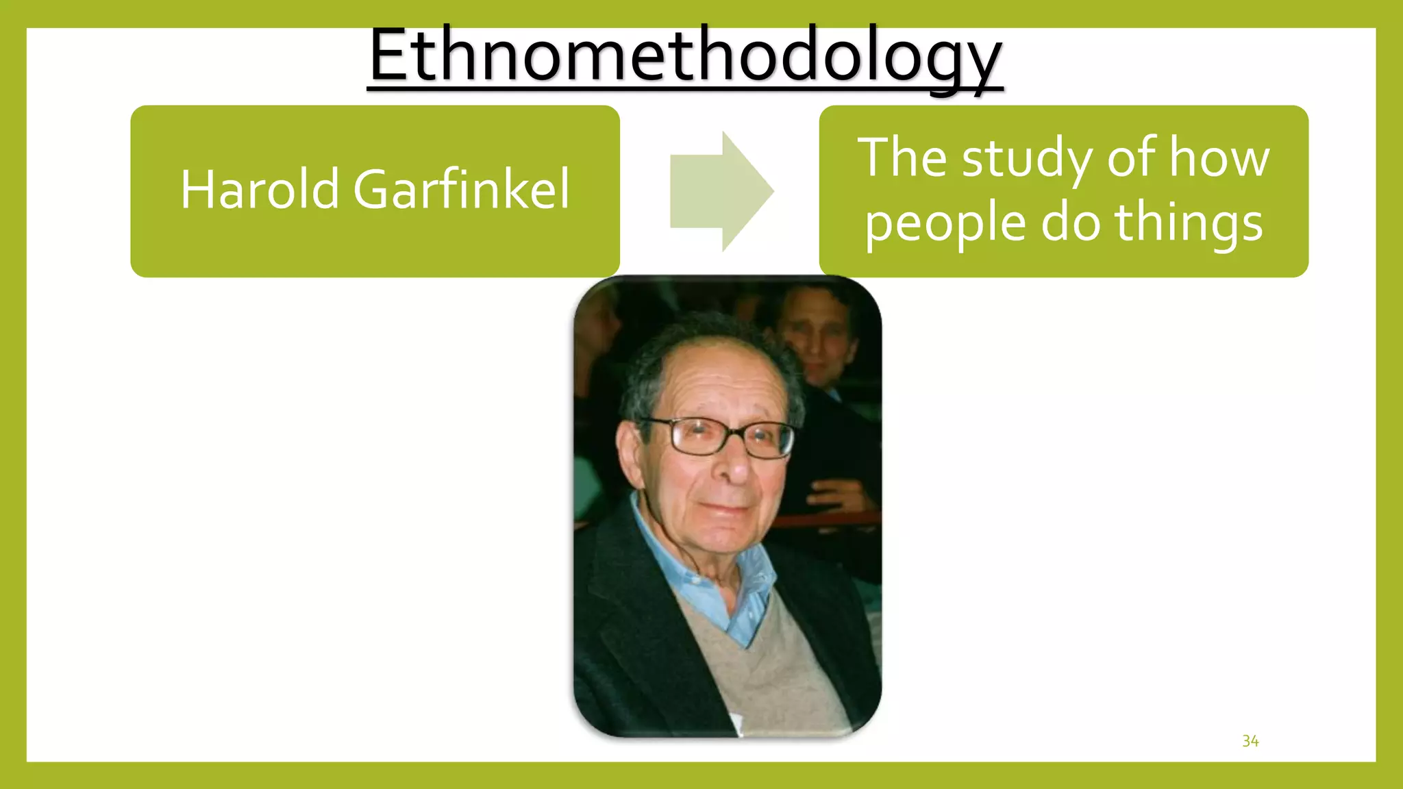 Ethnomethodology
Harold Garfinkel
The study of how
people do things
34
 