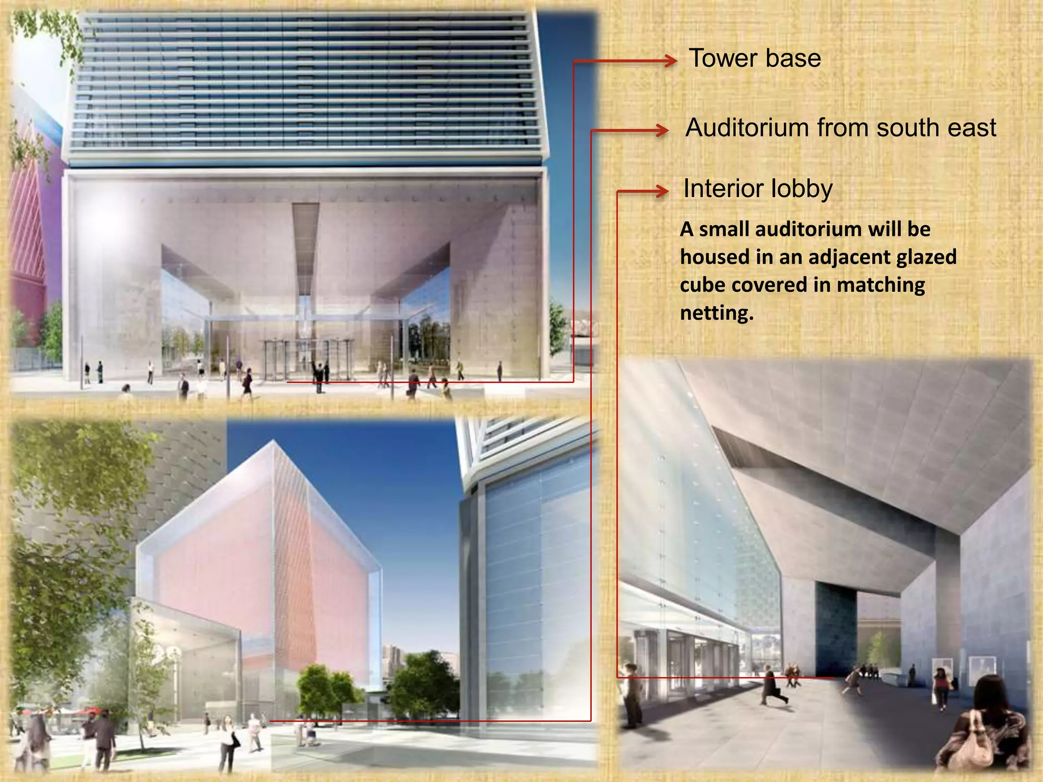 Tower base
Auditorium from south east
Interior lobby
A small auditorium will be
housed in an adjacent glazed
cube covered in matching
netting.
 
