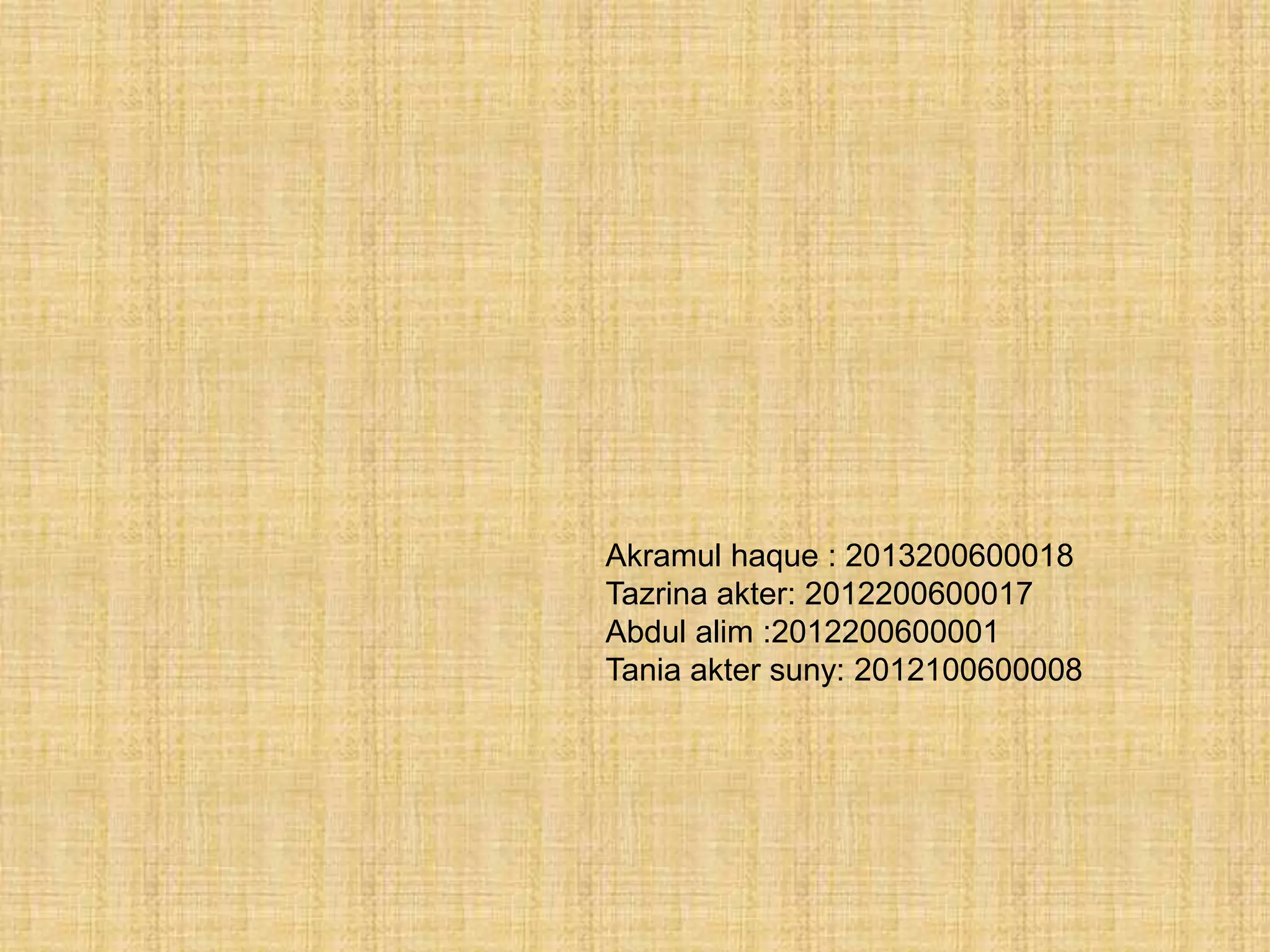 Akramul haque : 2013200600018
Tazrina akter: 2012200600017
Abdul alim :2012200600001
Tania akter suny: 2012100600008
 
