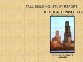 TALL BUILDING: STUDY REPORT
SITE & ACTIVITY: STUDY &
ANALYSIS
SOUTHEAST UNIVERSITY
DEPARTMENT OF ARCHITECTURE
 