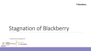 Strategic Brand Management
Dr. Lubna Nafees
Name of the faculty
Stagnation of Blackberry
 