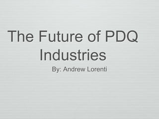 The Future of PDQ
Industries
By: Andrew Lorenti
 