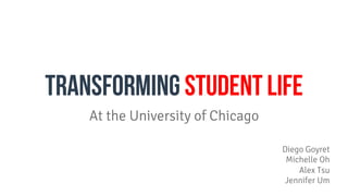 transforming Student Life
At the University of Chicago
Diego Goyret
Michelle Oh
Alex Tsu
Jennifer Um
 