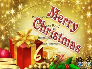 Presentation made by:
Juriel Lopez Botoy
Submitted to:
Jhenvie Alcala Jumawan
 