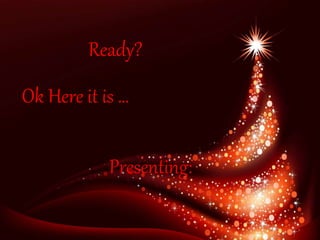 Presenting:
Ok Here it is …
Ready?
 