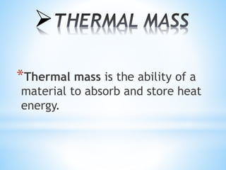 
*Thermal mass is the ability of a
material to absorb and store heat
energy.
 