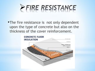 
•The fire resistance is not only dependent
upon the type of concrete but also on the
thickness of the cover reinforcement.
 