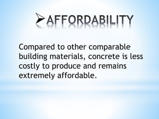 
Compared to other comparable
building materials, concrete is less
costly to produce and remains
extremely affordable.
 
