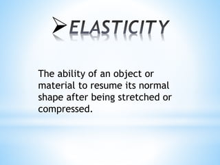 The ability of an object or
material to resume its normal
shape after being stretched or
compressed.

 