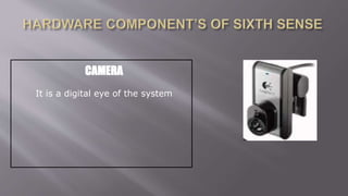 CAMERA
It is a digital eye of the system
 