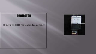PROJECTOR
It acts as GUI for users to interact
 