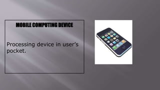 MOBILE COMPUTING DEVICE
Processing device in user’s
pocket.
 