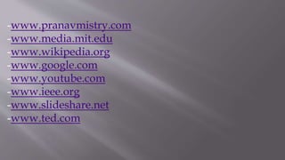 -www.pranavmistry.com
-www.media.mit.edu
-www.wikipedia.org
-www.google.com
-www.youtube.com
-www.ieee.org
-www.slideshare.net
-www.ted.com
 