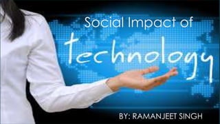 Social Impact of
BY: RAMANJEET SINGH
 