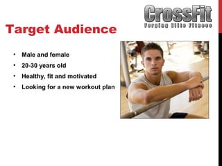Target Audience
• Male and female
• 20-30 years old
• Healthy, fit and motivated
• Looking for a new workout plan
 
