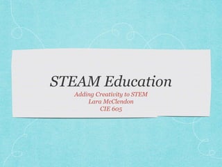 Adding Creativity to STEM
Lara McClendon
CIE 605
 