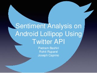 Sentiment Analysis on
Android Lollipop Using
Twitter API
Pedram Bashiri
Rohit Ruparel
Joseph Caprino
 