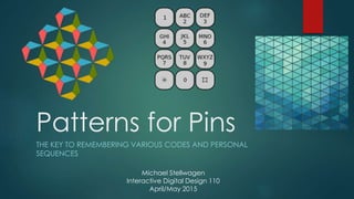 Patterns for Pins
THE KEY TO REMEMBERING VARIOUS CODES AND PERSONAL
SEQUENCES
Michael Stellwagen
Interactive Digital Design 110
April/May 2015
 