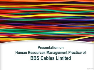Presentation on
Human Resources Management Practice of
BBS Cables Limited
 