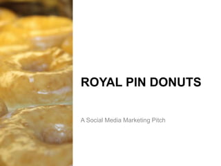 ROYAL PIN DONUTS
A Social Media Marketing Pitch
 