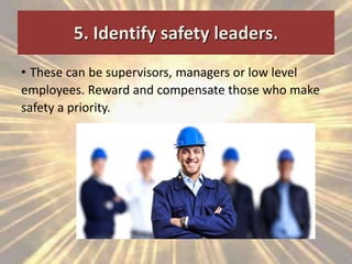5. Identify safety leaders.
• These can be supervisors, managers or low level
employees. Reward and compensate those who make
safety a priority.
 