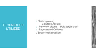TECHNIQUES
UTILIZED
✓ Electrospinning
Cellulose Acetate
✓ Poly(vinyl alcohol) –Poly(acrylic acid)
✓ Regenerated Cellulose
✓Sputtering Deposition
 