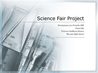 Science Fair Project
Development of a Portable MRI
Daniel Qu
Princesa VanBuren-Hansen
Wayzata High School
 