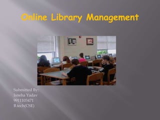 Online Library Management
Submitted By:
Isneha Yadav
9911103471
B.tech(CSE)
 
