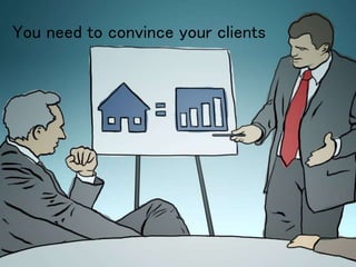 You need to convince your clients
 