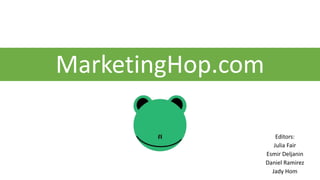 MarketingHop.com
Editors:
Julia Fair
Esmir Deljanin
Daniel Ramirez
Jady Hom
 