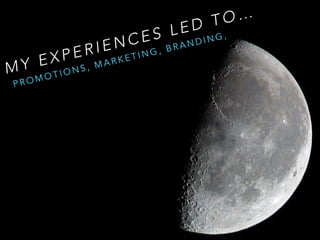 M Y E X P E R I E N C E S L E D T O …
P R O M O T I O N S , M A R K E T I N G , B R A N D I N G ,
 