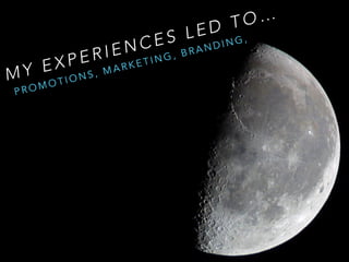 M Y E X P E R I E N C E S L E D T O …
P R O M O T I O N S , M A R K E T I N G , B R A N D I N G ,
 