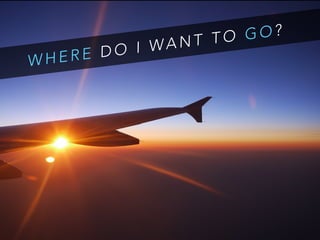 W H E R E D O I WA N T T O G O ?
 