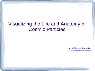 Visualizing the Life and Anatomy of
Cosmic Particles
● Subhashis Hazarika
● Rajaditya Mukherjee
 