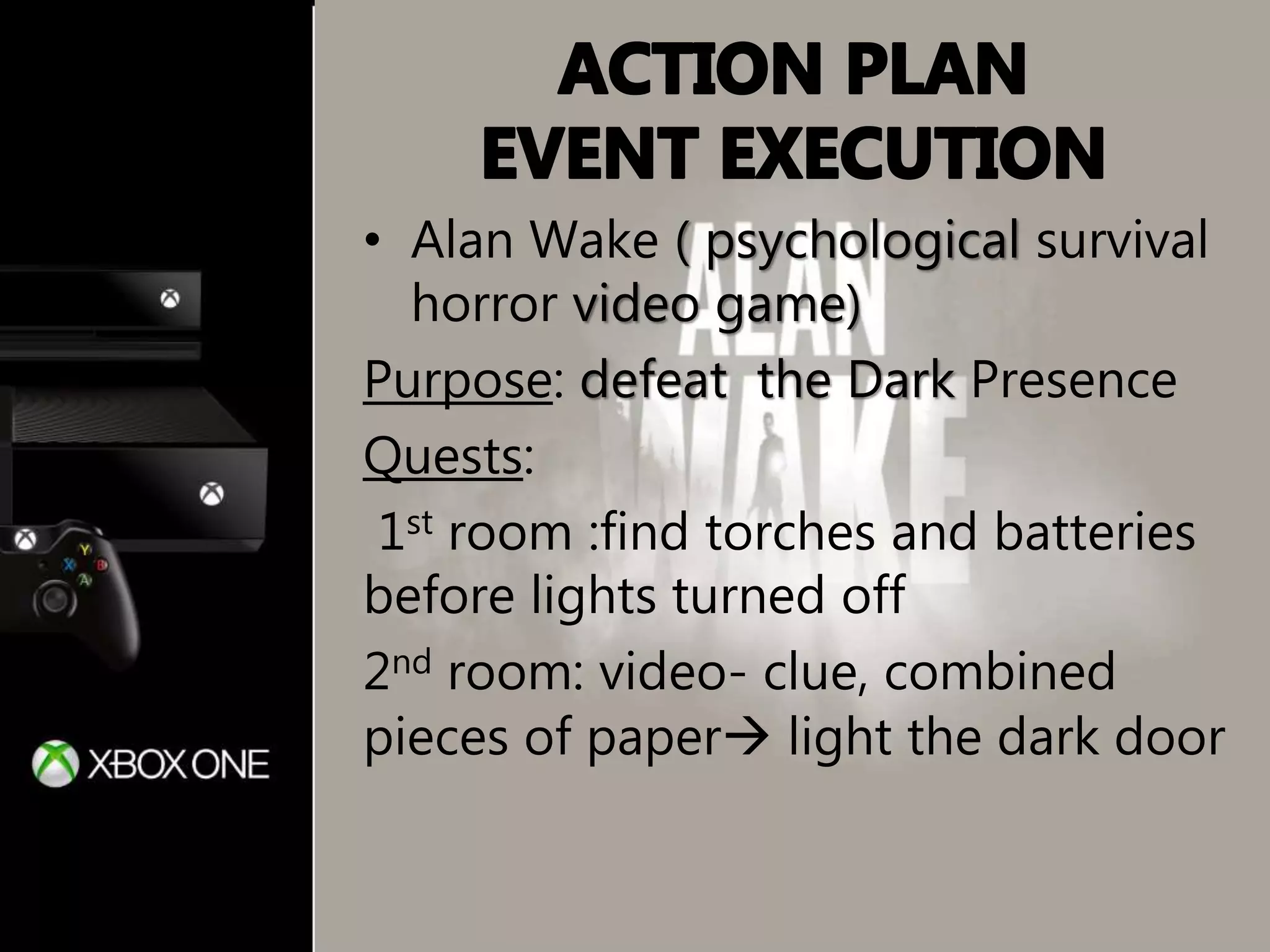 • Alan Wake ( psychological survival
horror video game)
Purpose: defeat the Dark Presence
Quests:
1st room :find torches and batteries
before lights turned off
2nd room: video- clue, combined
pieces of paper light the dark door
 