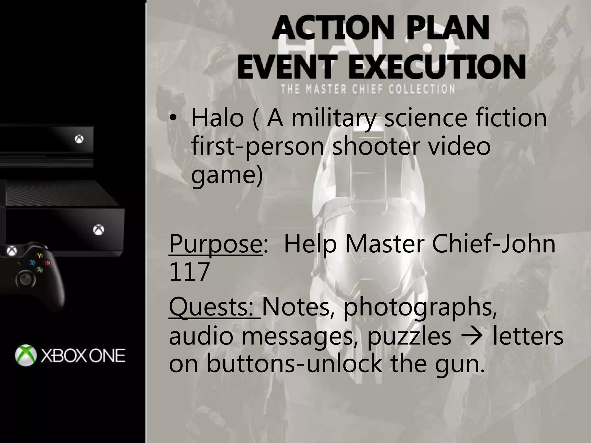 • Halo ( A military science fiction
first-person shooter video
game)
Purpose: Help Master Chief-John
117
Quests: Notes, photographs,
audio messages, puzzles  letters
on buttons-unlock the gun.
 