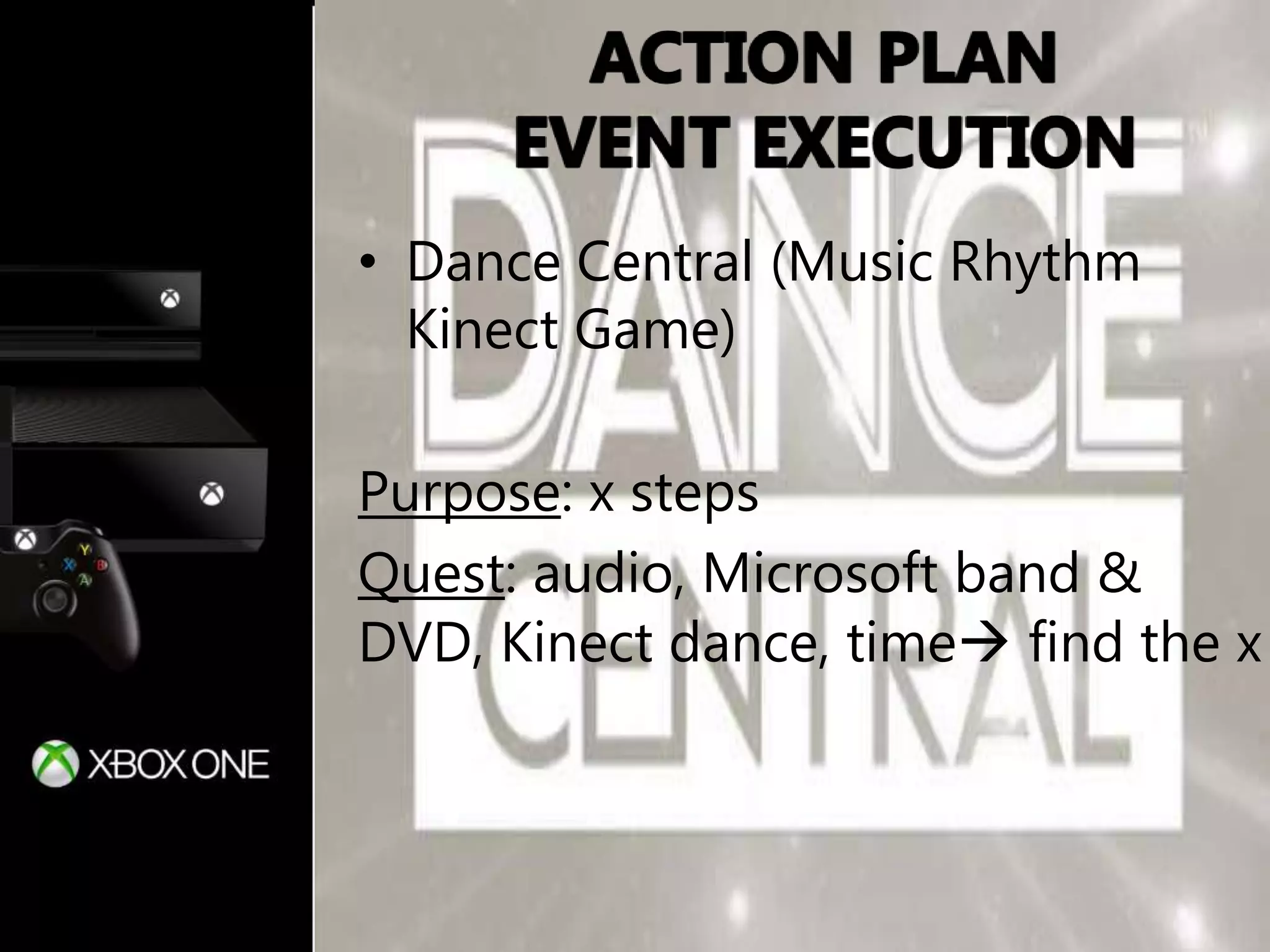 • Dance Central (Music Rhythm
Kinect Game)
Purpose: x steps
Quest: audio, Microsoft band &
DVD, Kinect dance, time find the x
 