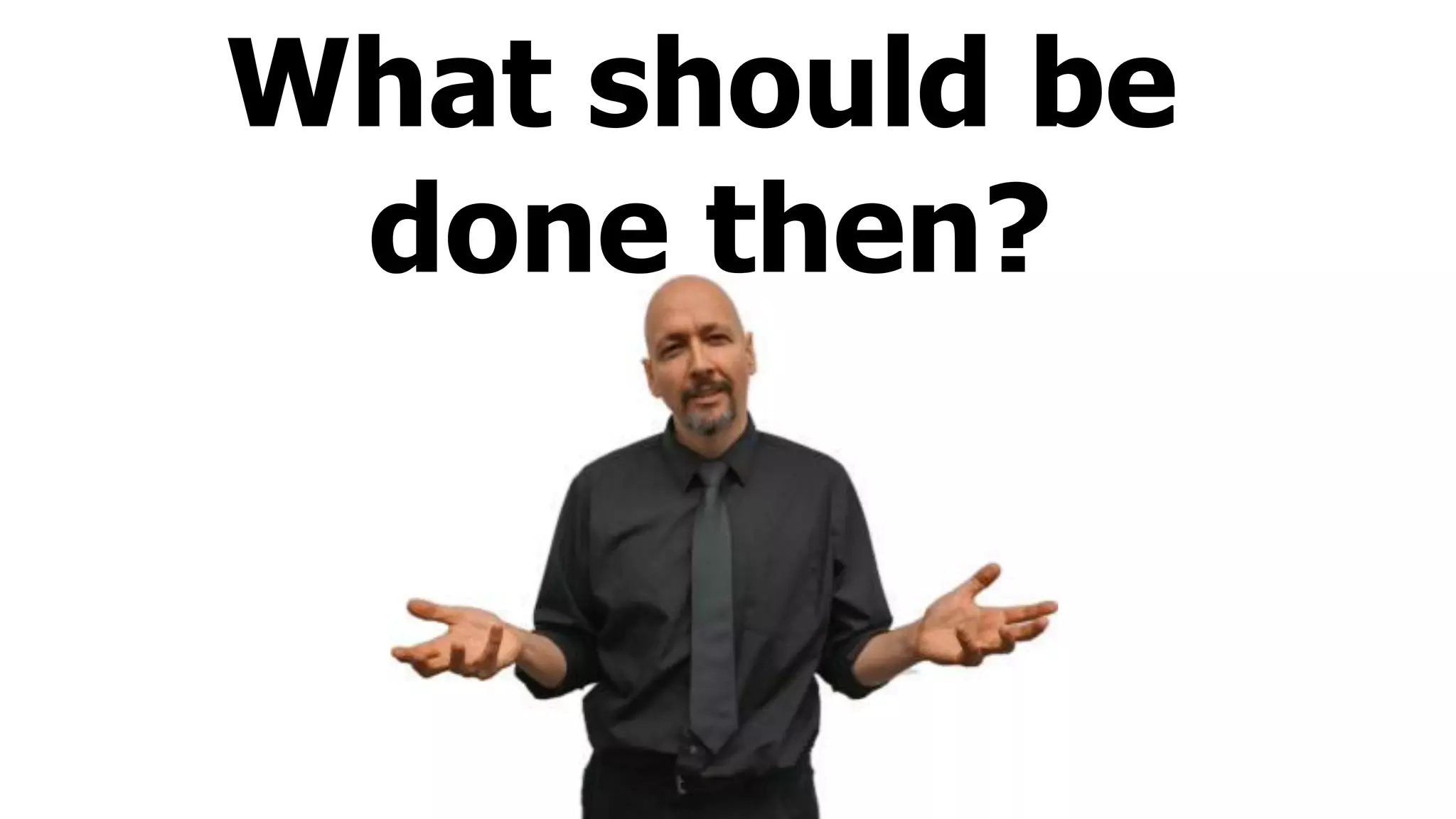 What should be
done then?
 