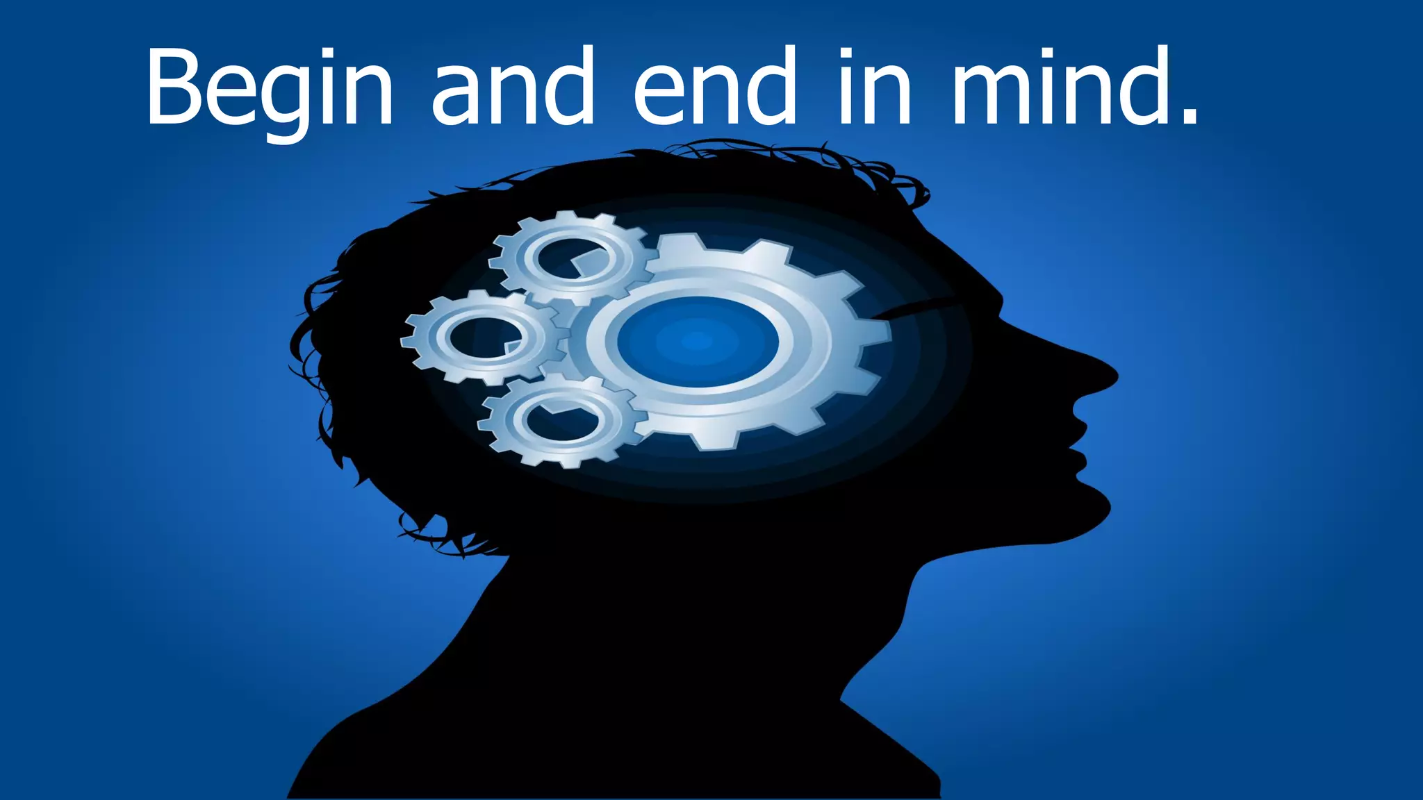 Begin and end in mind.
 