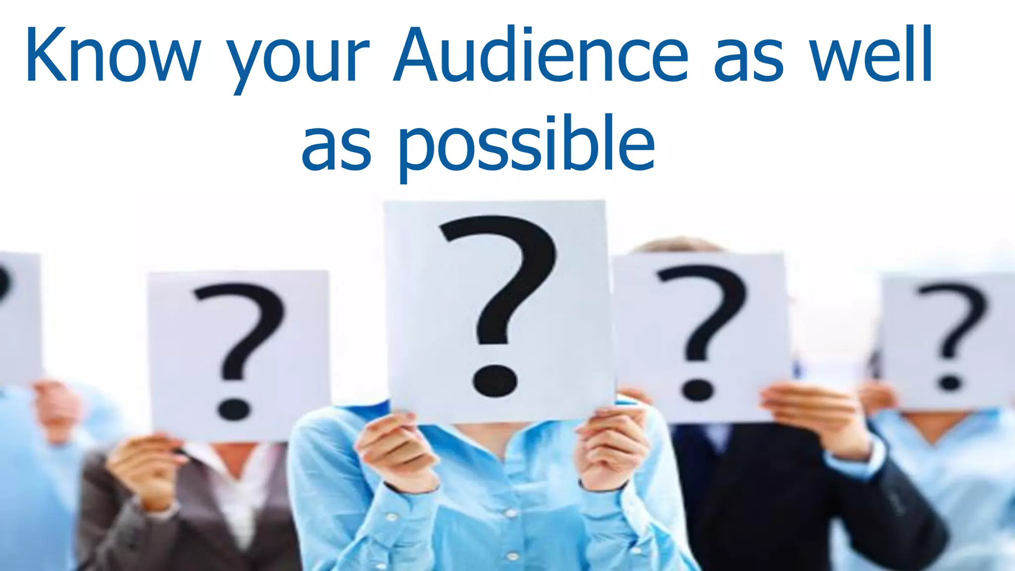 Know your Audience as well
as possible
 