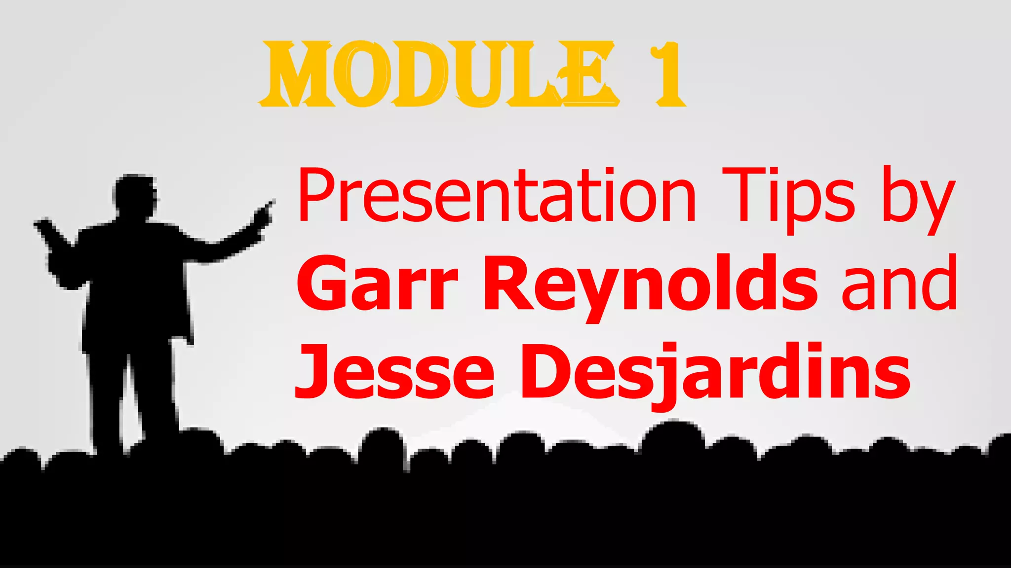 Module 1
Presentation Tips by
Garr Reynolds and
Jesse Desjardins
 