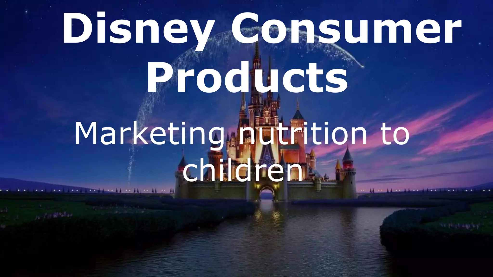 Disney Consumer
Products
Marketing nutrition to
children
 