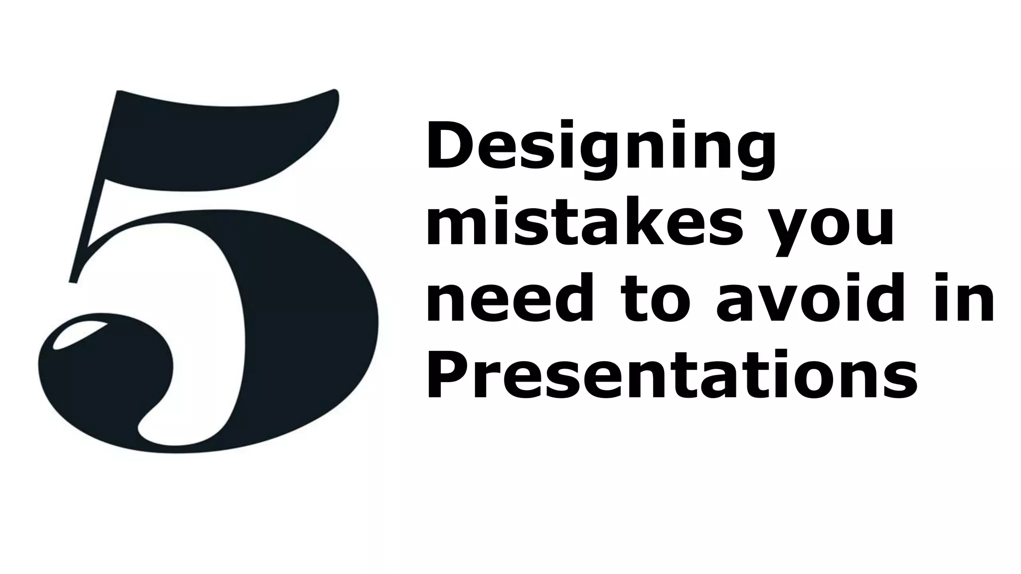 Designing
mistakes you
need to avoid in
Presentations
 