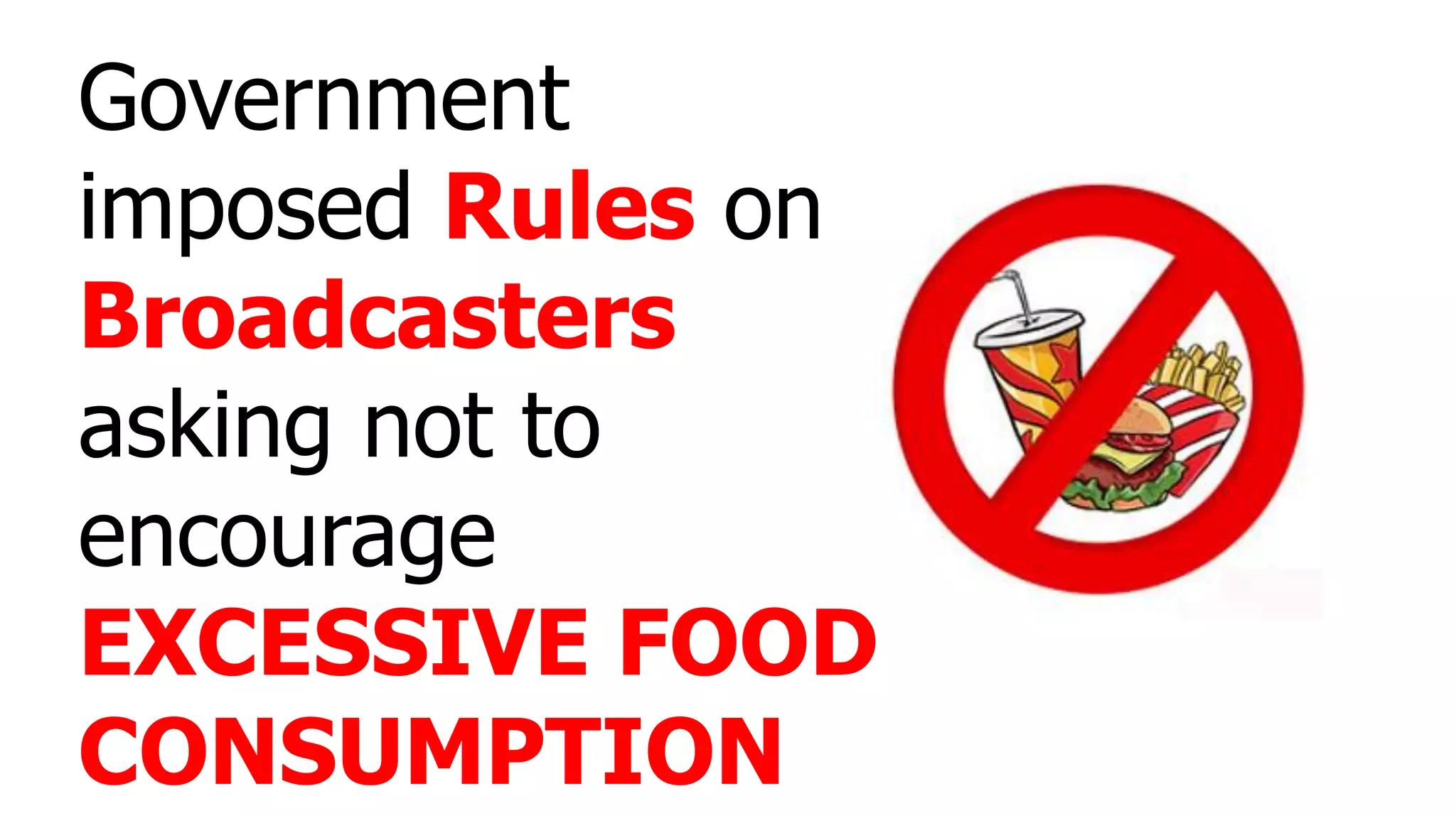 Government
imposed Rules on
Broadcasters
asking not to
encourage
EXCESSIVE FOOD
CONSUMPTION
 