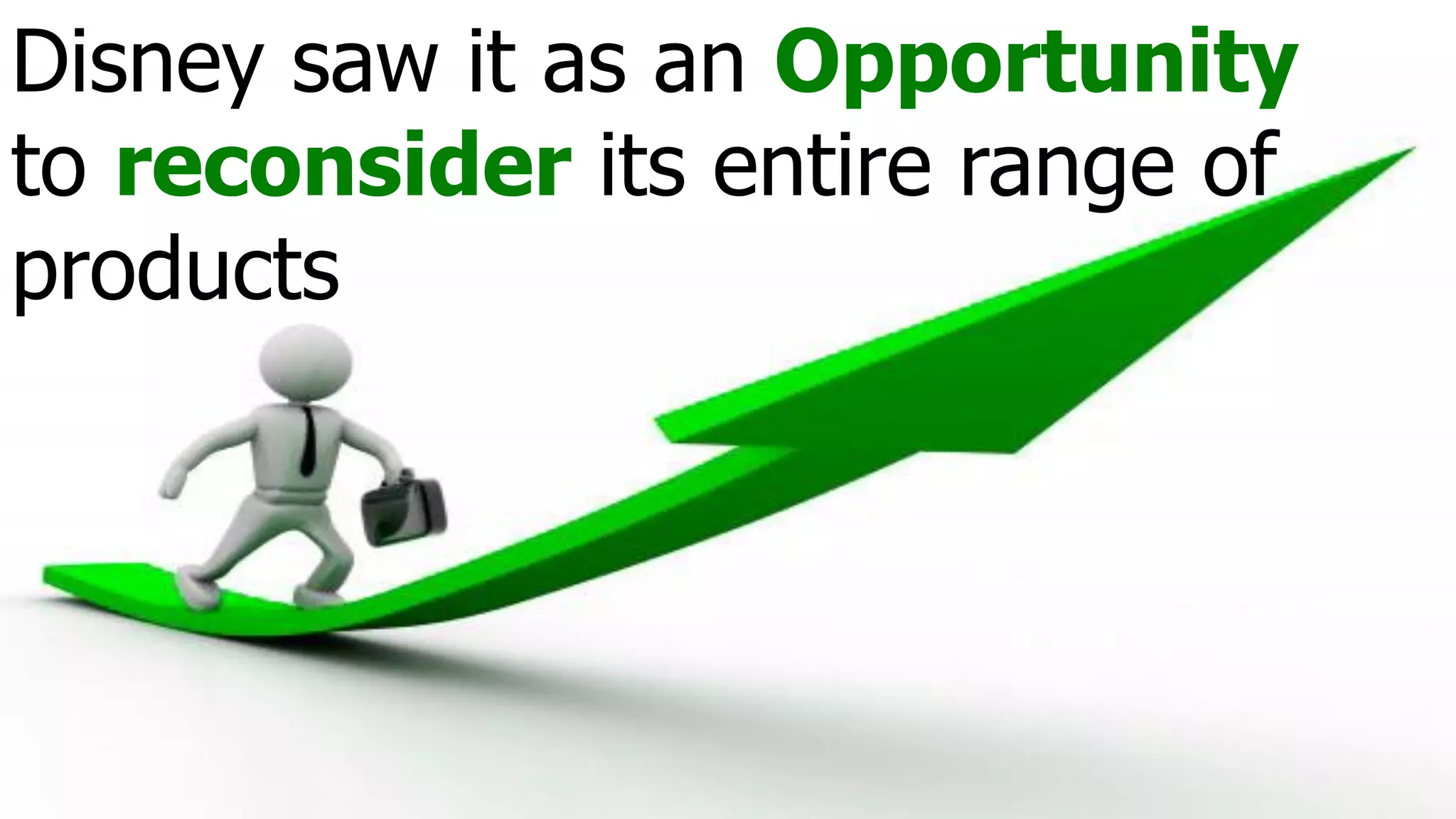 Disney saw it as an Opportunity
to reconsider its entire range of
products
 