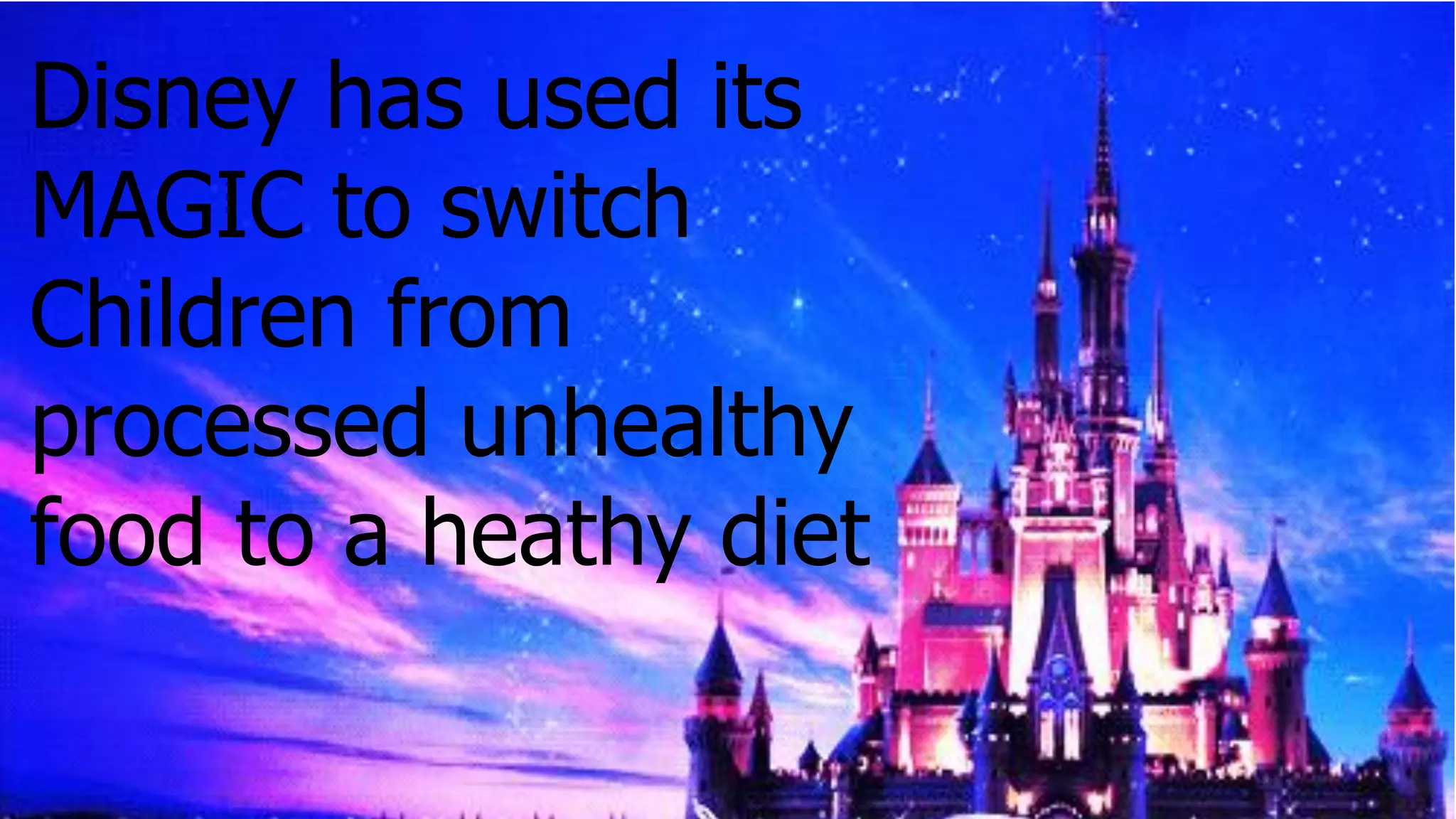 Disney has used its
MAGIC to switch
Children from
processed unhealthy
food to a heathy diet
 