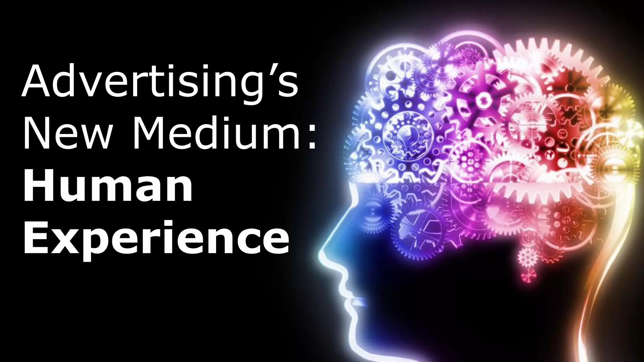 Advertising’s
New Medium:
Human
Experience
 