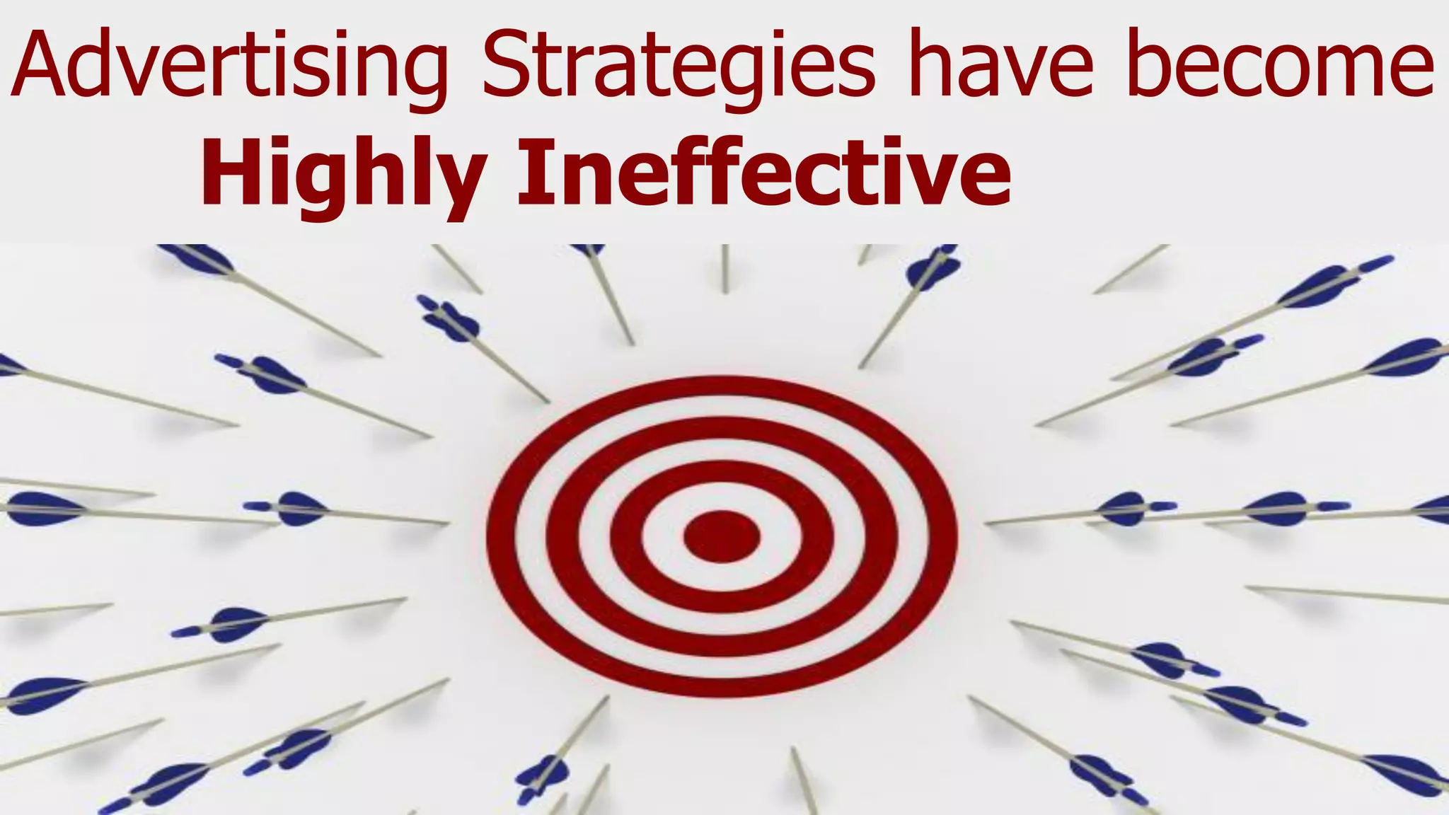 Advertising Strategies have become
Highly Ineffective
 