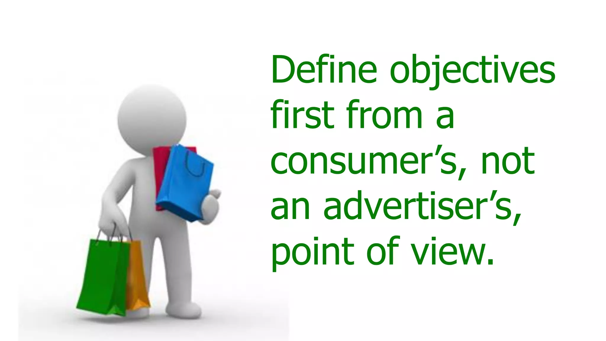 Define objectives
first from a
consumer’s, not
an advertiser’s,
point of view.
 